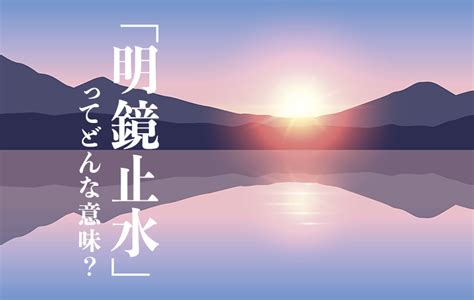 明鏡止水|明鏡止水【めいきょうしすい】の意味と使い方や例。